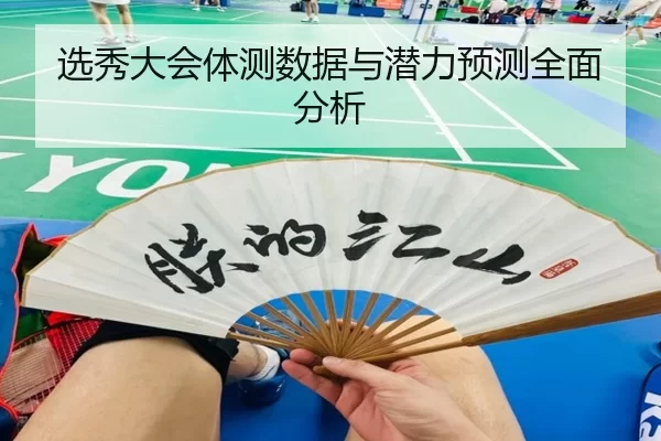 选秀大会体测数据与潜力预测全面分析
